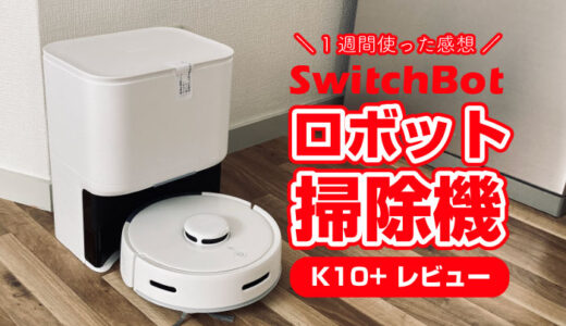 SwitchBotロボット掃除機『K10+』をレビュー！１週間使って感じた事。水拭きも！